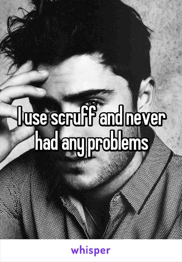 I use scruff and never had any problems