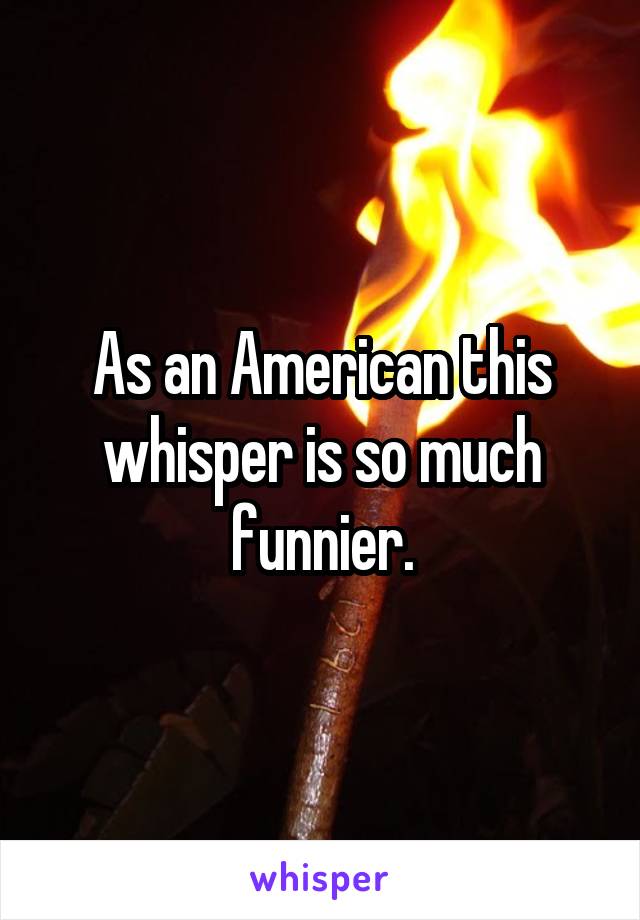 As an American this whisper is so much funnier.