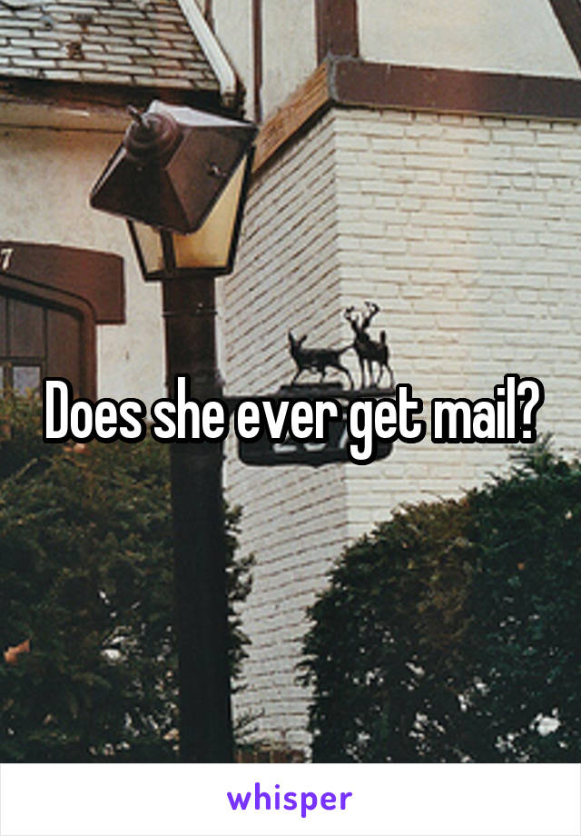 Does she ever get mail?