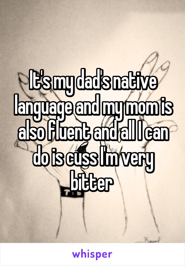 It's my dad's native language and my mom is also fluent and all I can do is cuss I'm very bitter 