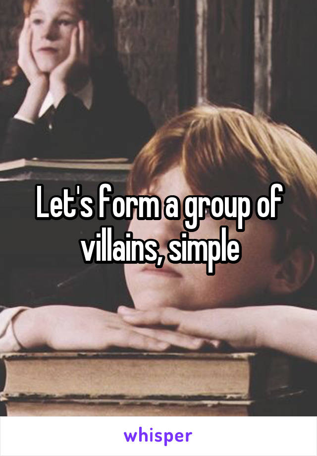 Let's form a group of villains, simple