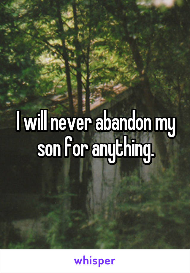 I will never abandon my son for anything.
