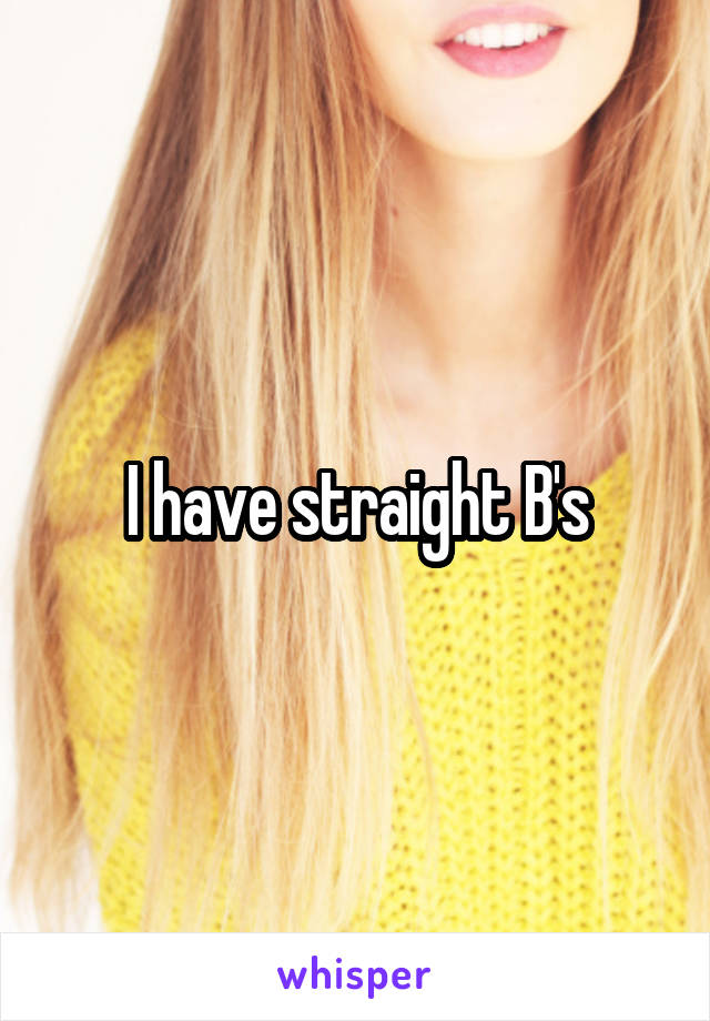 I have straight B's