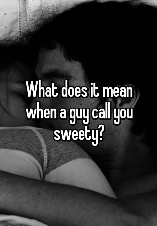 What Does It Mean When A Guy Calls You My Sweet