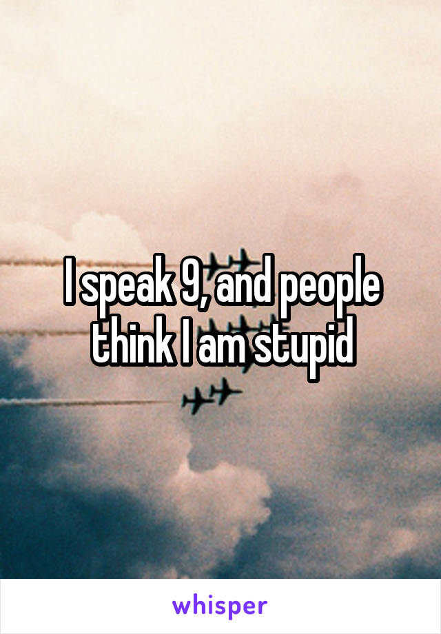 I speak 9, and people think I am stupid