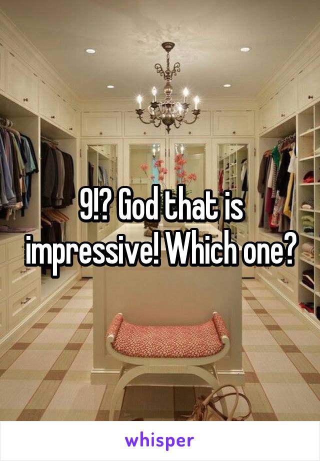 9!? God that is impressive! Which one?