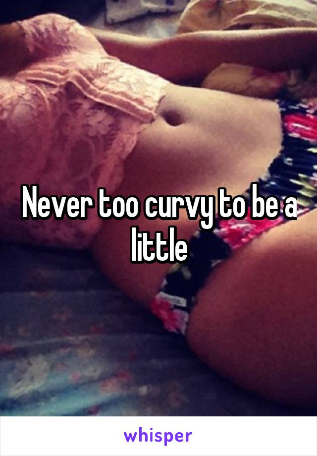 Never too curvy to be a little