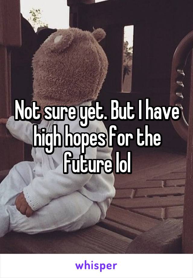 Not sure yet. But I have high hopes for the future lol