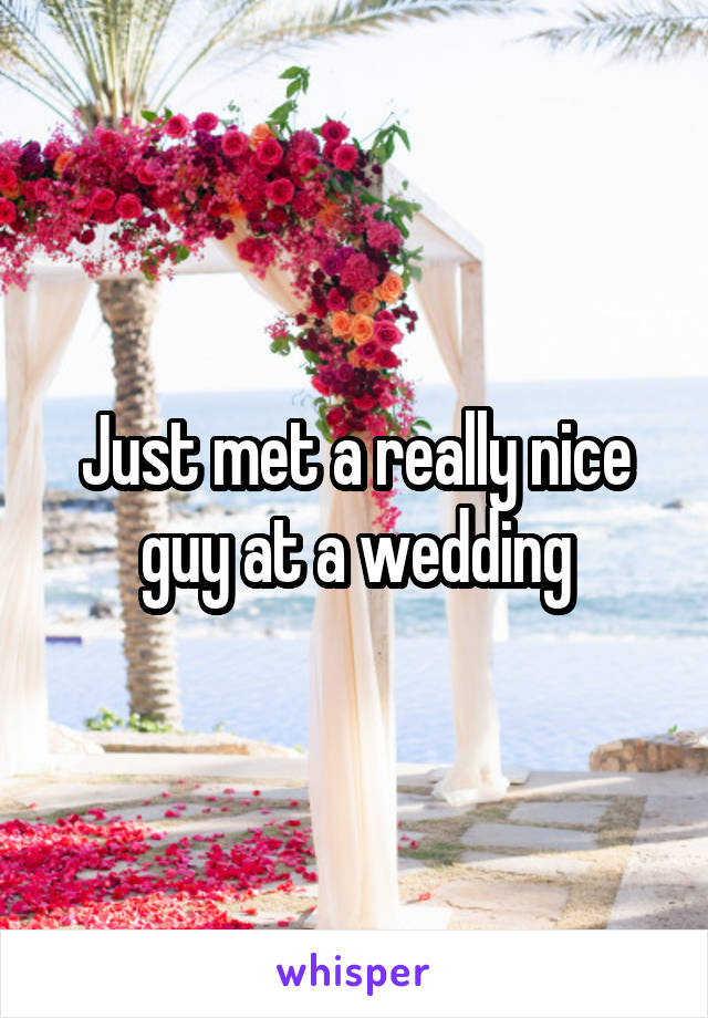 Just met a really nice guy at a wedding