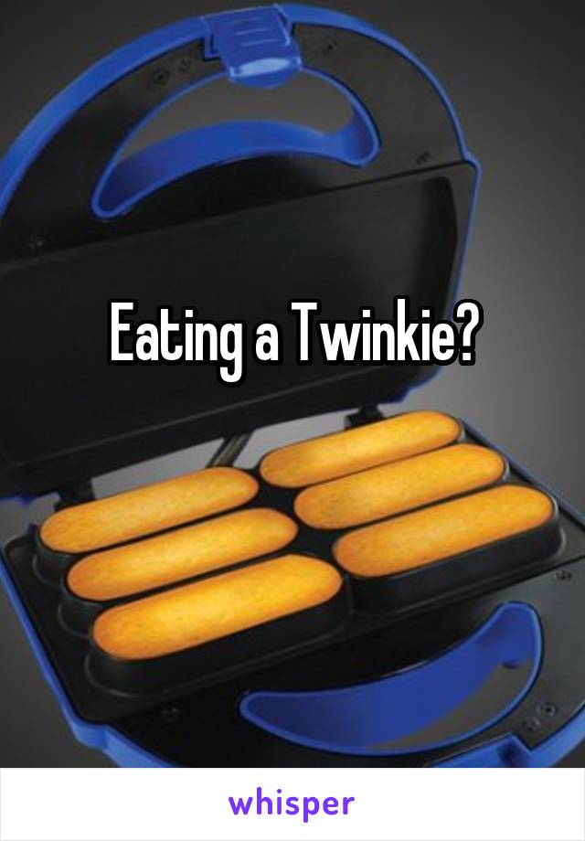 Eating a Twinkie?

