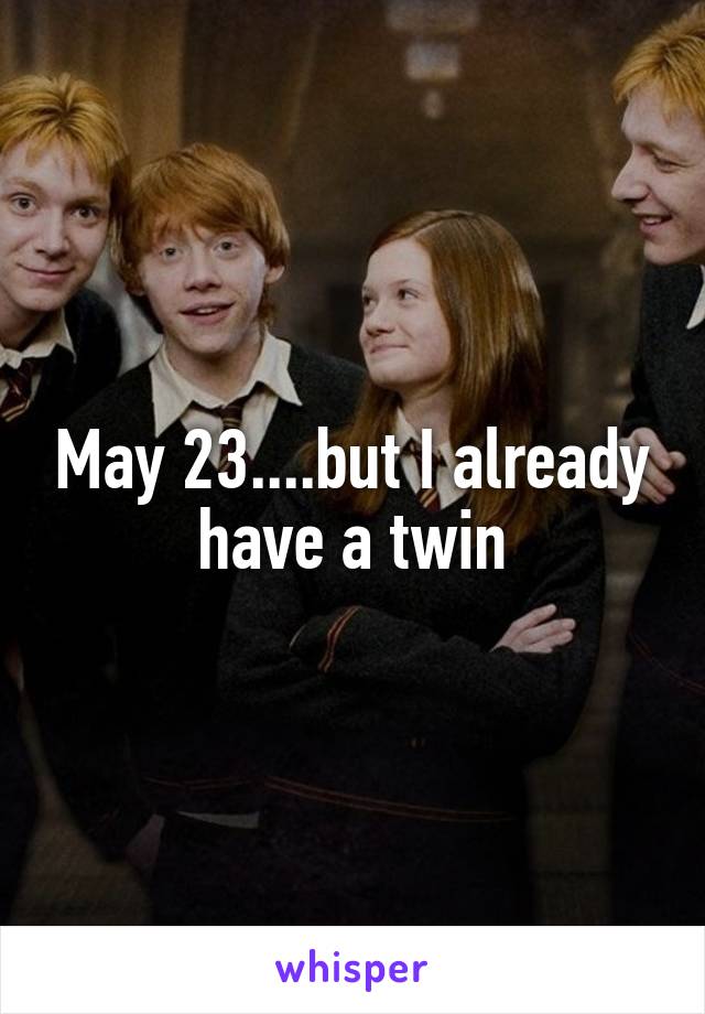 May 23....but I already have a twin