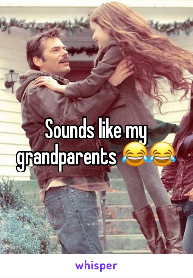 Sounds like my grandparents 😂😂