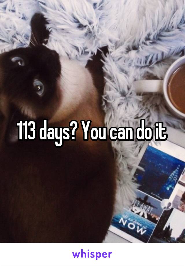 113 days? You can do it 