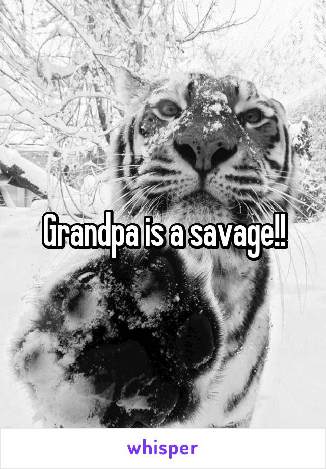 Grandpa is a savage!!