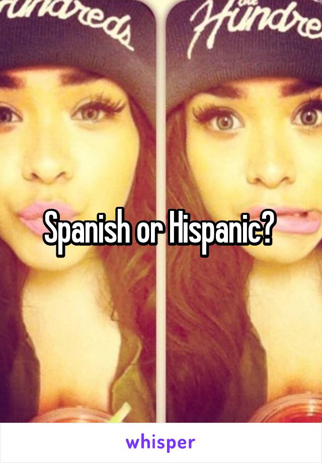 Spanish or Hispanic? 