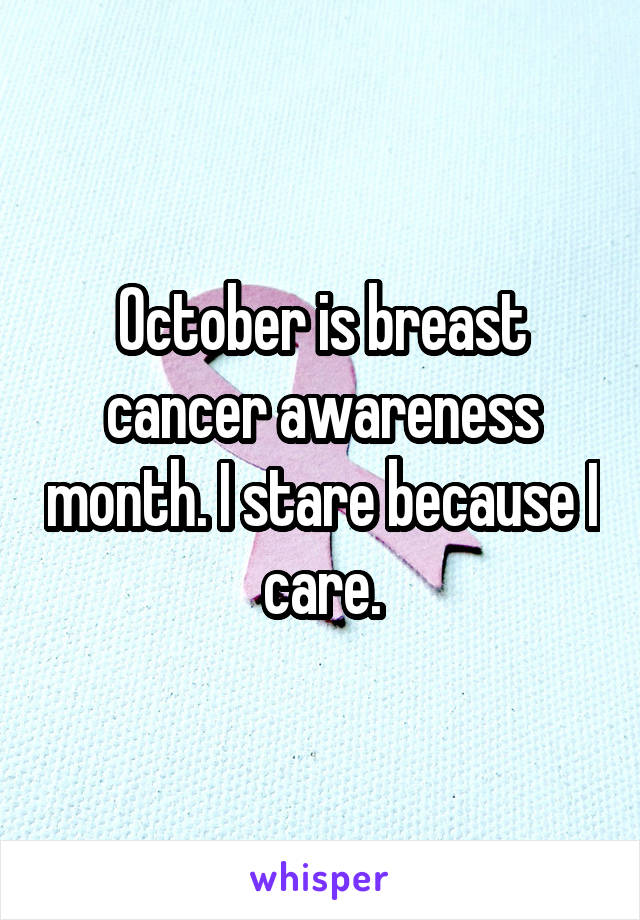October is breast cancer awareness month. I stare because I care.