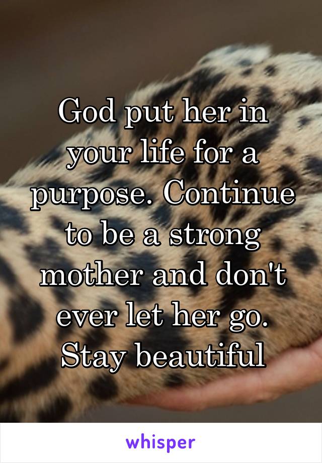 God put her in your life for a purpose. Continue to be a strong mother and don't ever let her go. Stay beautiful