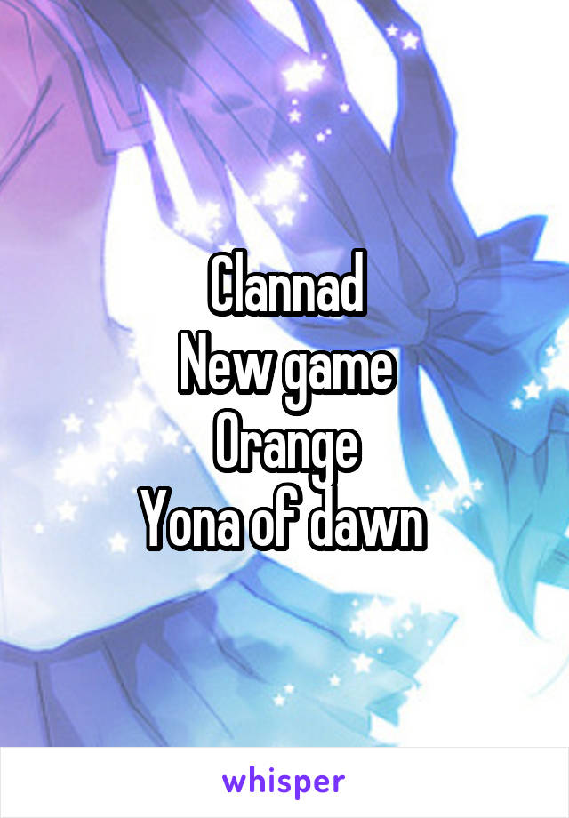 Clannad
New game
Orange
Yona of dawn 