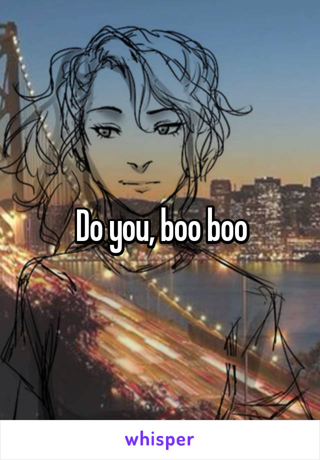 Do you, boo boo