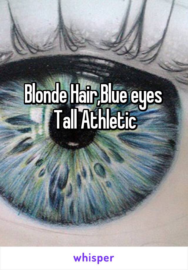 Blonde Hair,Blue eyes 
Tall Athletic
 
