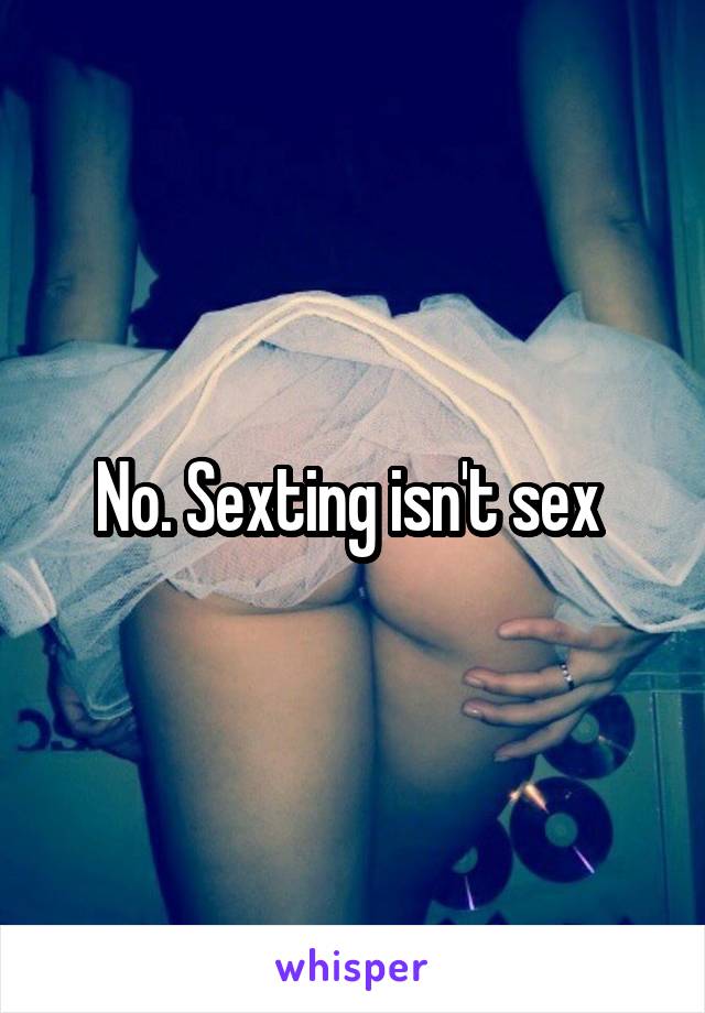 No. Sexting isn't sex 