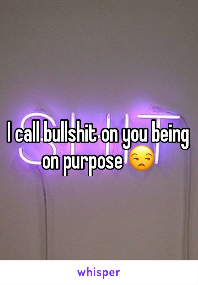 I call bullshit on you being on purpose 😒