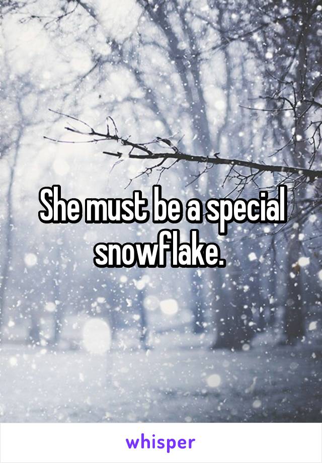 She must be a special snowflake. 