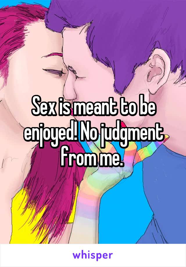 Sex is meant to be enjoyed! No judgment from me. 