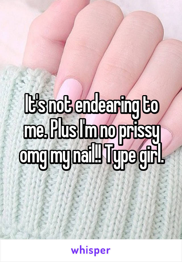 It's not endearing to me. Plus I'm no prissy omg my nail!! Type girl.