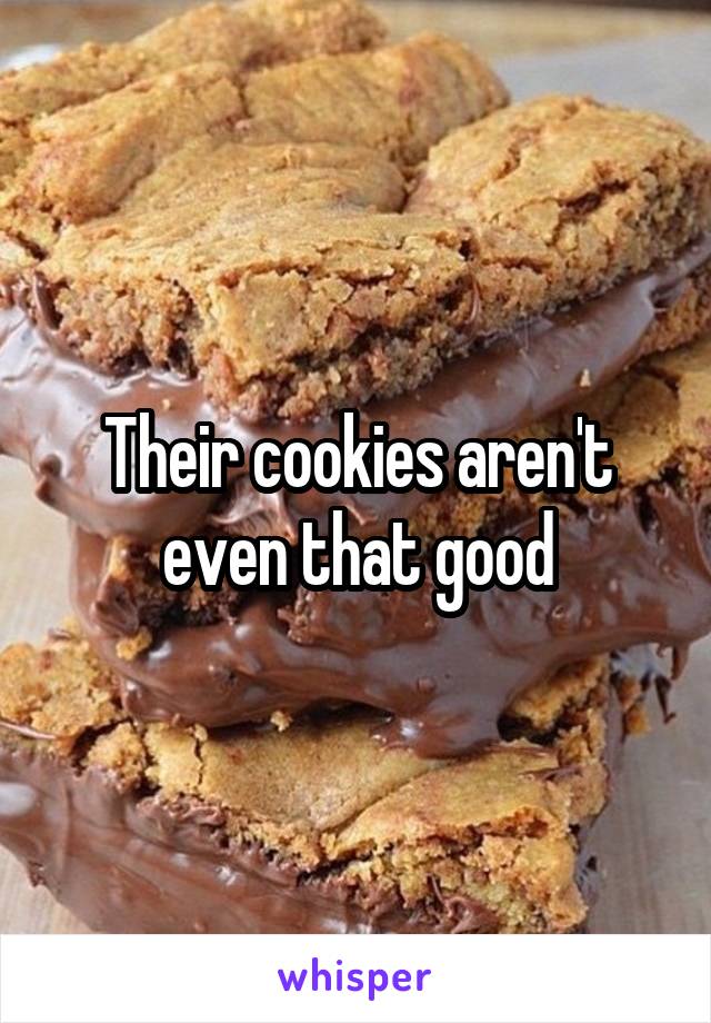 Their cookies aren't even that good