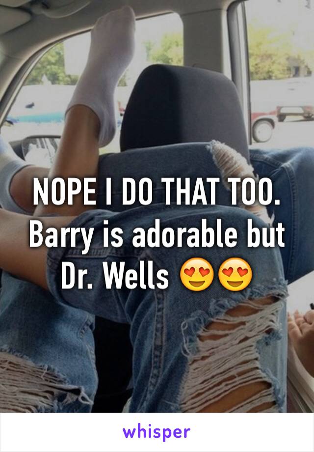 NOPE I DO THAT TOO. Barry is adorable but Dr. Wells 😍😍