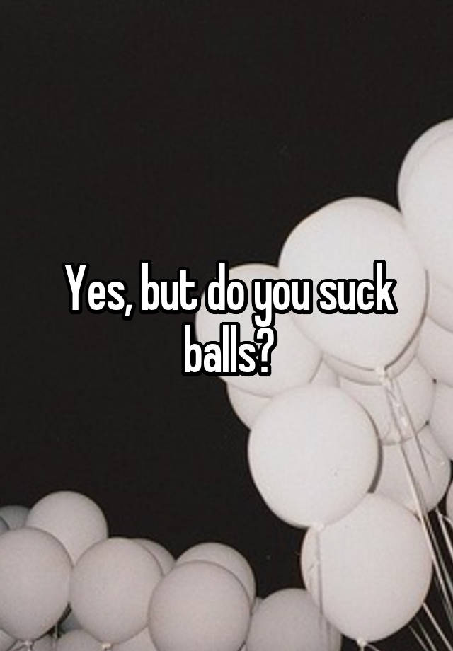 Yes But Do You Suck Balls 0598
