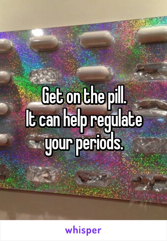 Get on the pill.
It can help regulate your periods.