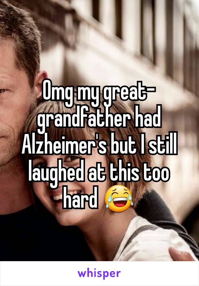 Omg my great-grandfather had Alzheimer's but I still laughed at this too hard 😂