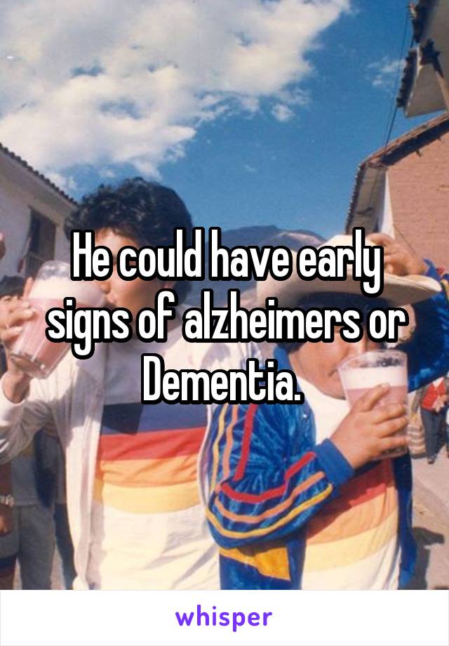 He could have early signs of alzheimers or Dementia. 