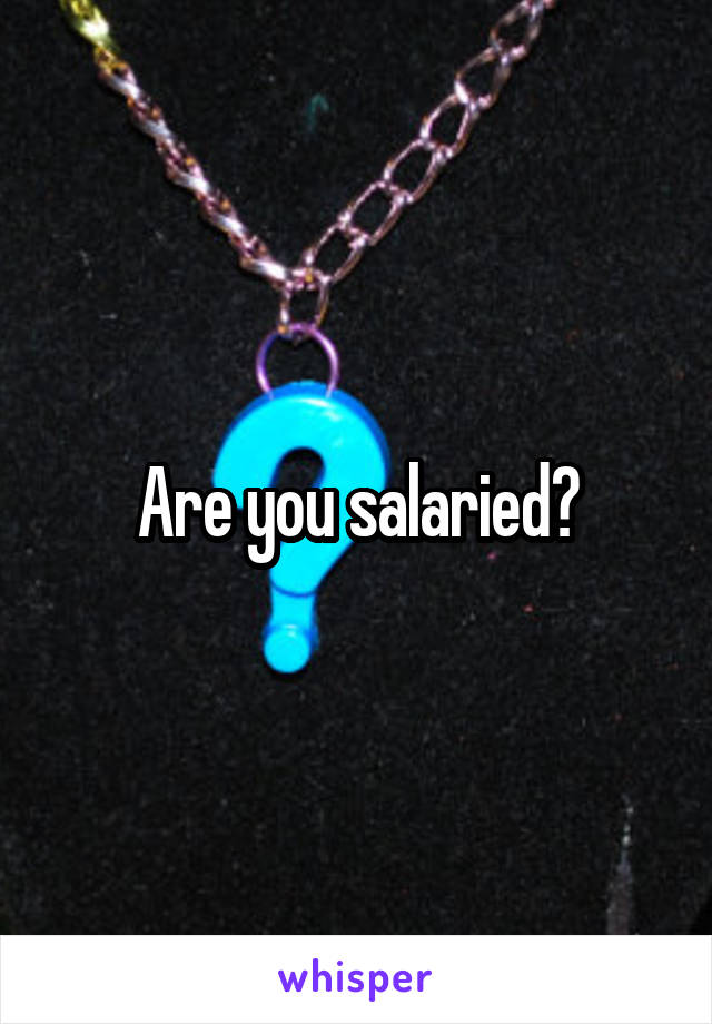 Are you salaried?