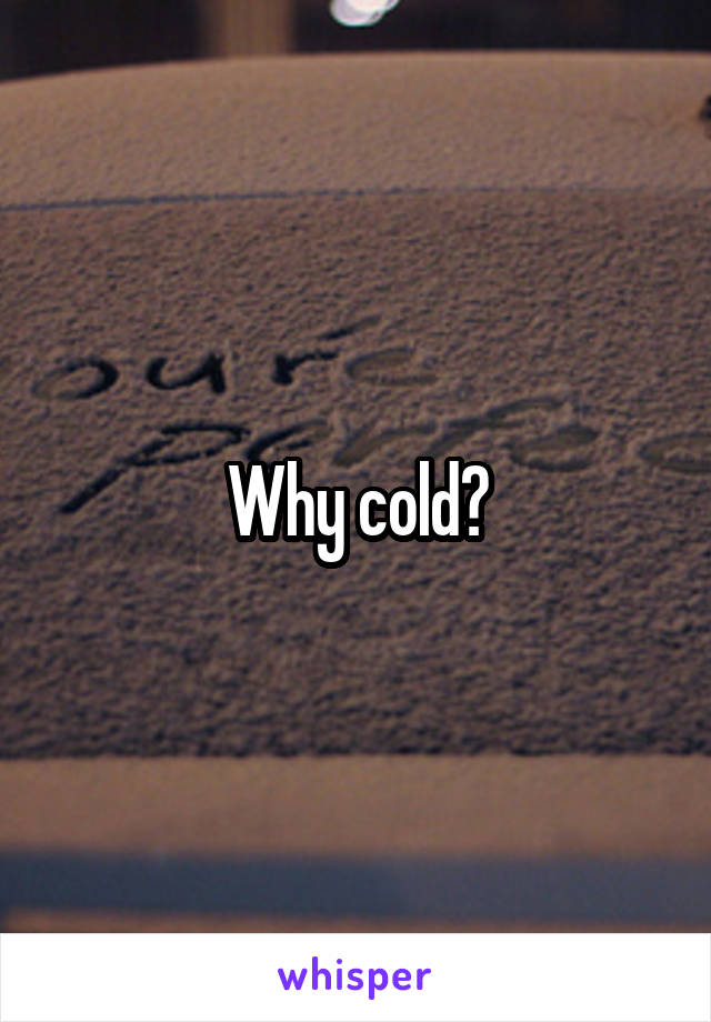 Why cold?