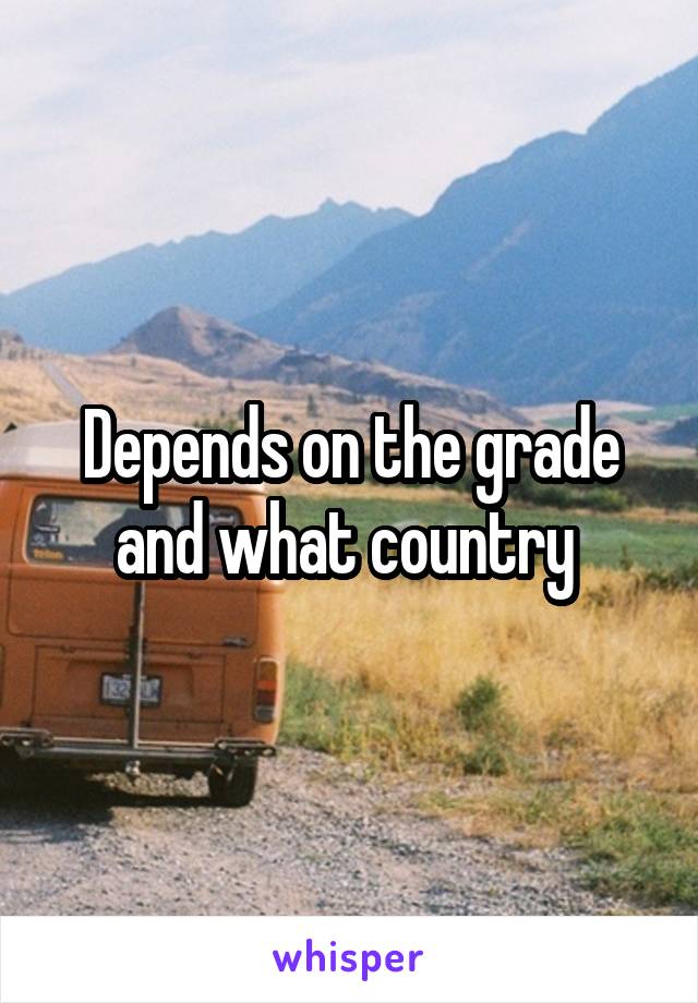 Depends on the grade and what country 