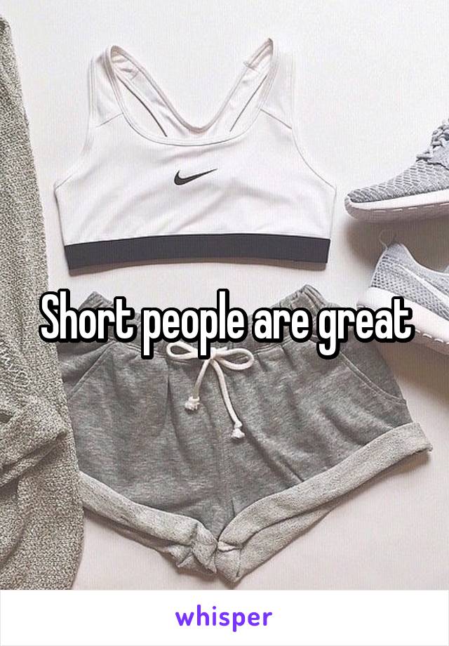 Short people are great