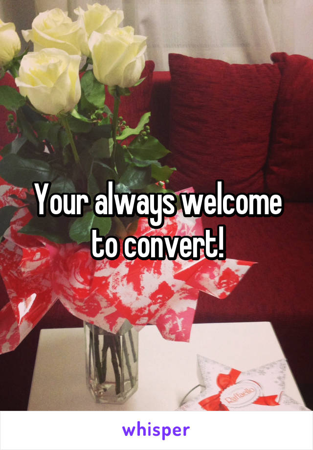 Your always welcome to convert!