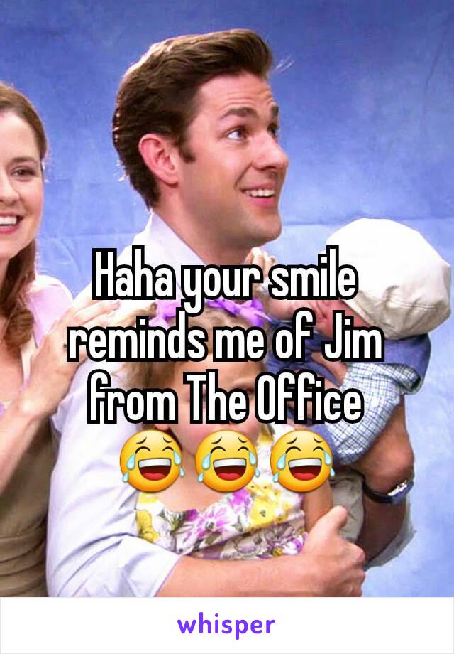 Haha your smile reminds me of Jim from The Office
😂😂😂