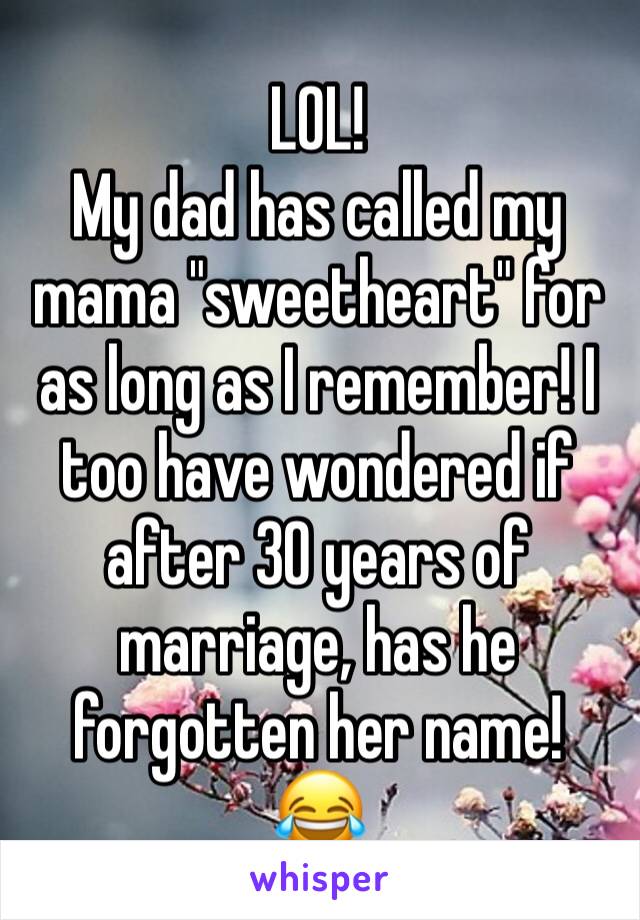 LOL!
My dad has called my mama "sweetheart" for as long as I remember! I too have wondered if after 30 years of marriage, has he forgotten her name!
😂