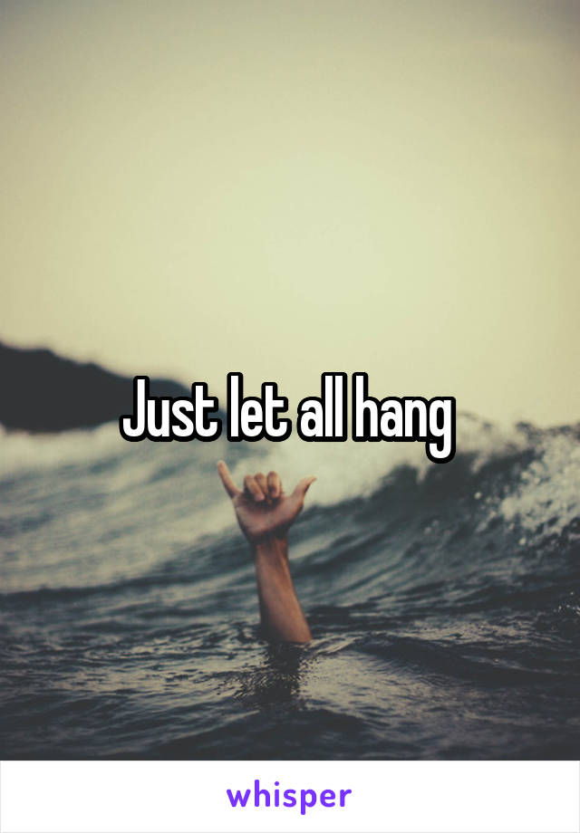 Just let all hang 