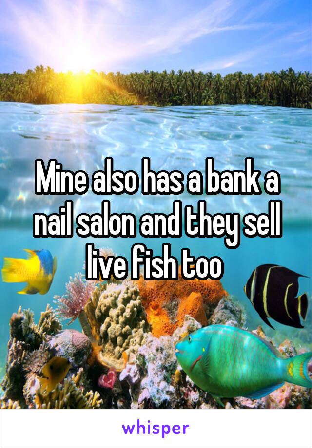 Mine also has a bank a nail salon and they sell live fish too 