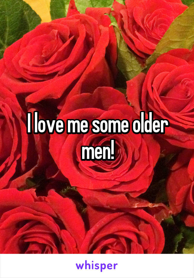 I love me some older men!