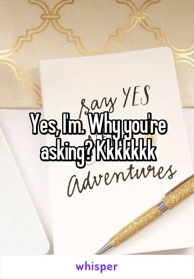 Yes, I'm. Why you're asking? Kkkkkkk