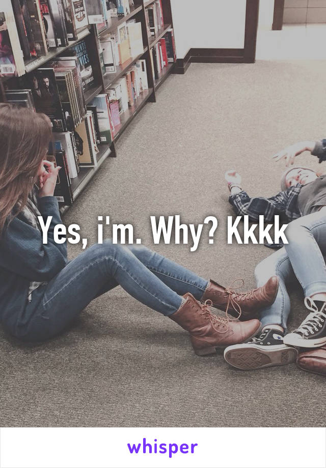Yes, i'm. Why? Kkkk