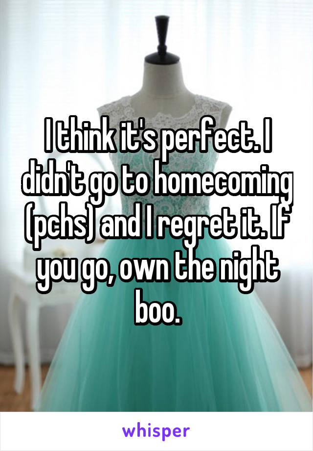 I think it's perfect. I didn't go to homecoming (pchs) and I regret it. If you go, own the night boo.