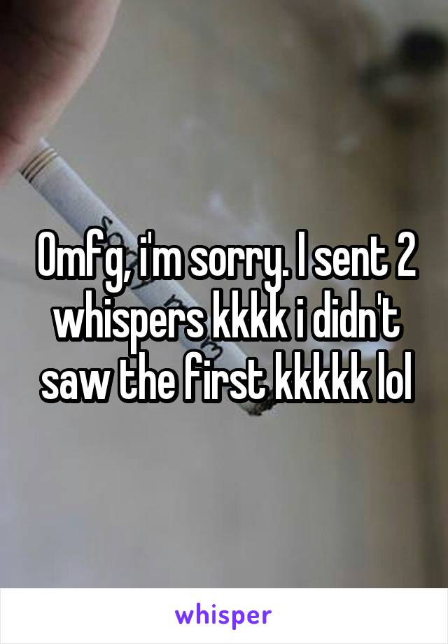 Omfg, i'm sorry. I sent 2 whispers kkkk i didn't saw the first kkkkk lol