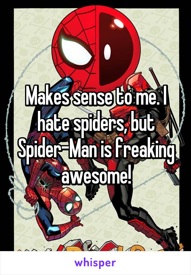 Makes sense to me. I hate spiders, but Spider-Man is freaking awesome!